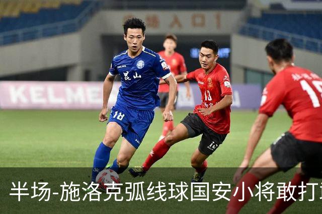 半场-施洛克弧线球国安小将敢打敢拼 暂0-1落后
